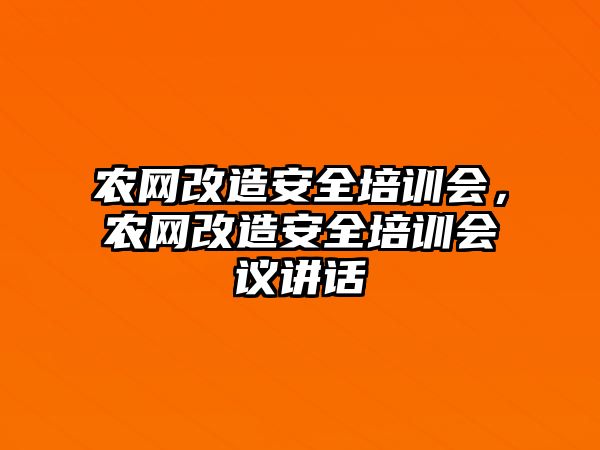 農網改造安全培訓會，農網改造安全培訓會議講話