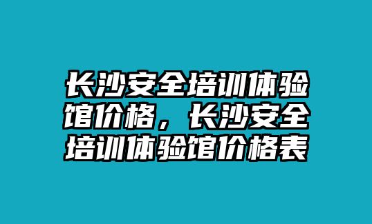 長沙安全培訓體驗館價格，長沙安全培訓體驗館價格表