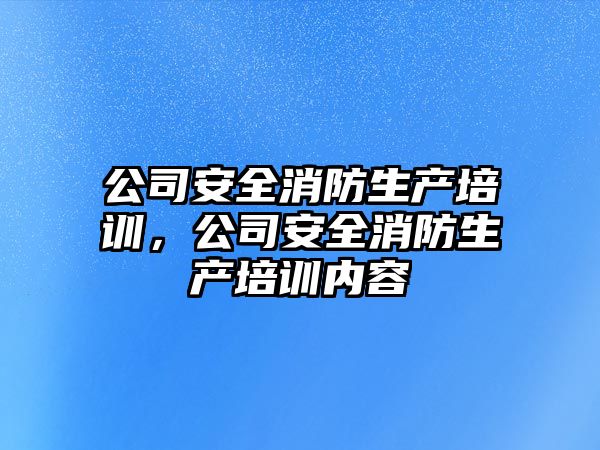 公司安全消防生產培訓，公司安全消防生產培訓內容