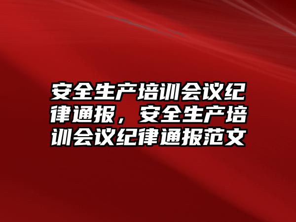 安全生產培訓會議紀律通報，安全生產培訓會議紀律通報范文