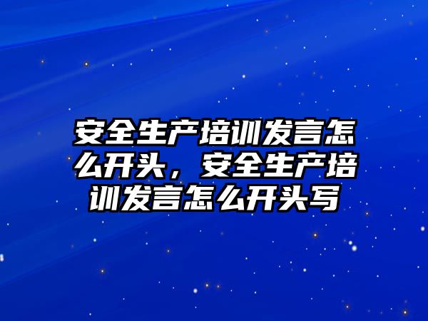 安全生產培訓發言怎么開頭，安全生產培訓發言怎么開頭寫