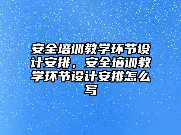 安全培訓教學環節設計安排，安全培訓教學環節設計安排怎么寫