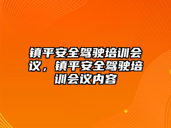 鎮(zhèn)平安全駕駛培訓(xùn)會議，鎮(zhèn)平安全駕駛培訓(xùn)會議內(nèi)容