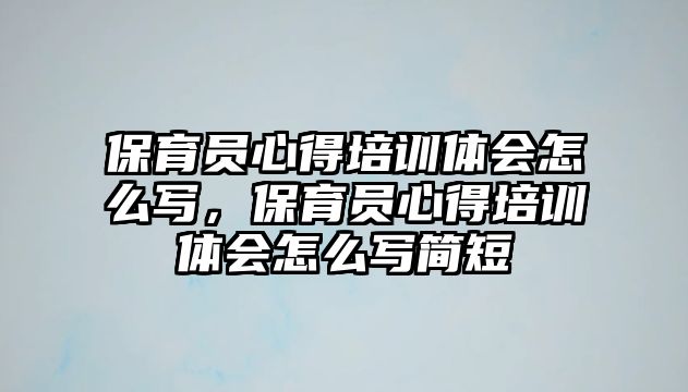 保育員心得培訓體會怎么寫，保育員心得培訓體會怎么寫簡短