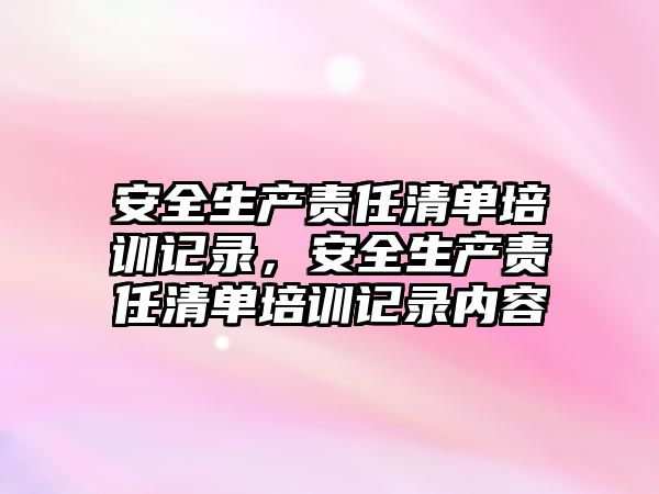 安全生產責任清單培訓記錄，安全生產責任清單培訓記錄內容