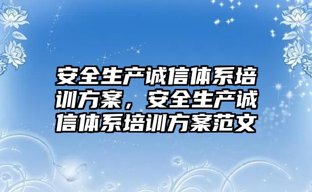 安全生產誠信體系培訓方案，安全生產誠信體系培訓方案范文