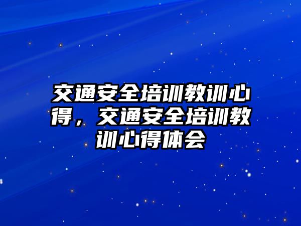 交通安全培訓(xùn)教訓(xùn)心得，交通安全培訓(xùn)教訓(xùn)心得體會