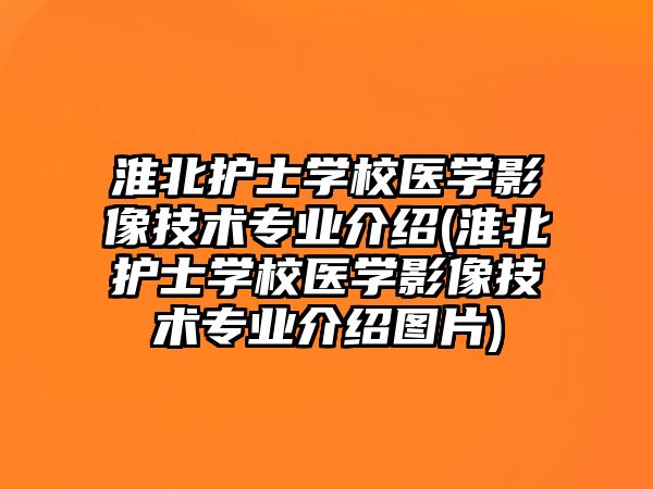 淮北護士學校醫學影像技術專業介紹(淮北護士學校醫學影像技術專業介紹圖片)