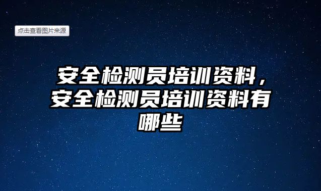 安全檢測員培訓資料，安全檢測員培訓資料有哪些