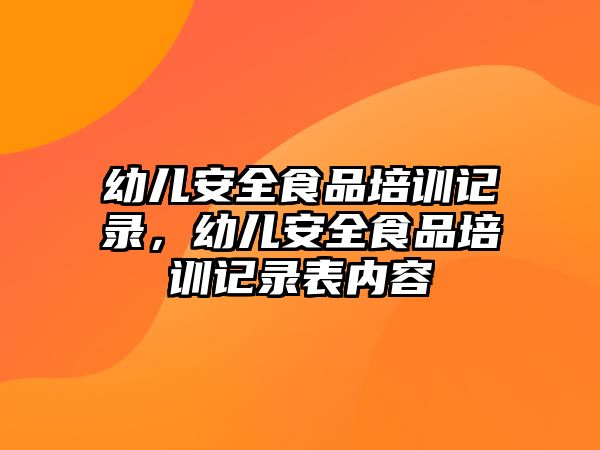 幼兒安全食品培訓記錄，幼兒安全食品培訓記錄表內容