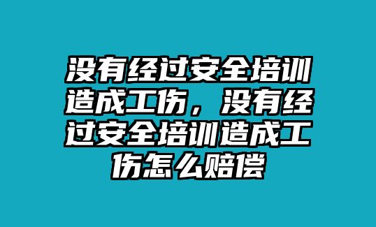 沒有經過安全培訓造成工傷，沒有經過安全培訓造成工傷怎么賠償