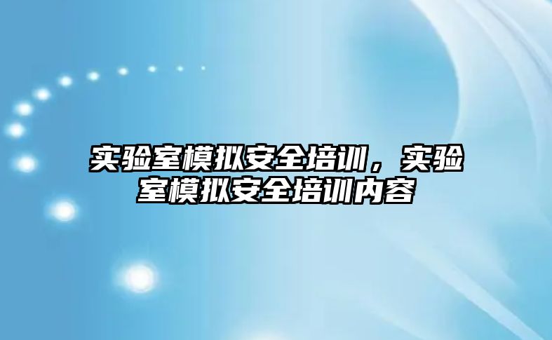 實驗室模擬安全培訓，實驗室模擬安全培訓內容