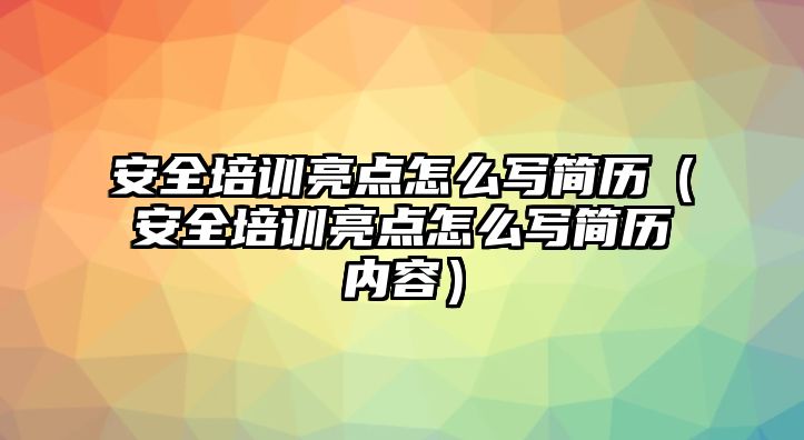 安全培訓亮點怎么寫簡歷（安全培訓亮點怎么寫簡歷內容）