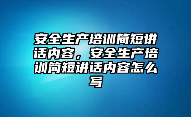 安全生產培訓簡短講話內容，安全生產培訓簡短講話內容怎么寫