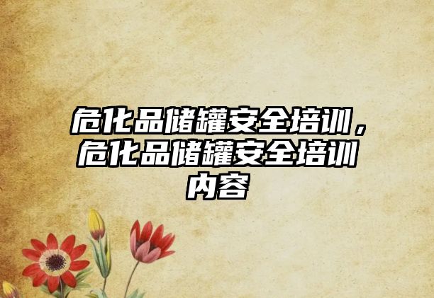 危化品儲罐安全培訓，危化品儲罐安全培訓內容