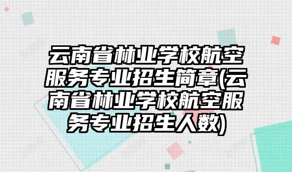 云南省林業(yè)學(xué)校航空服務(wù)專業(yè)招生簡(jiǎn)章(云南省林業(yè)學(xué)校航空服務(wù)專業(yè)招生人數(shù))