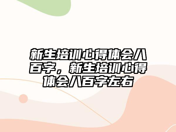 新生培訓心得體會八百字，新生培訓心得體會八百字左右