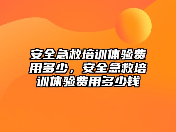 安全急救培訓體驗費用多少，安全急救培訓體驗費用多少錢