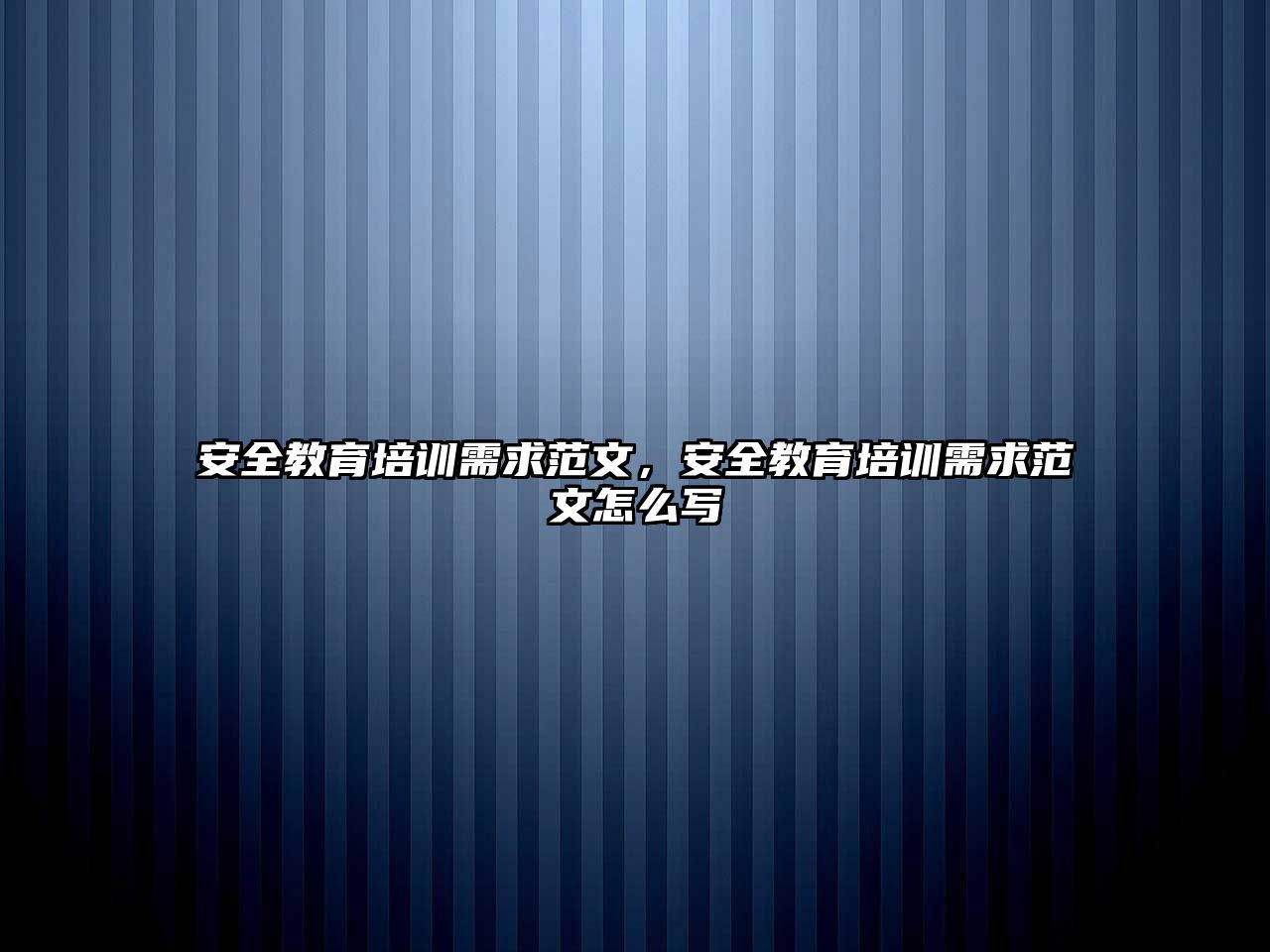 安全教育培訓需求范文，安全教育培訓需求范文怎么寫