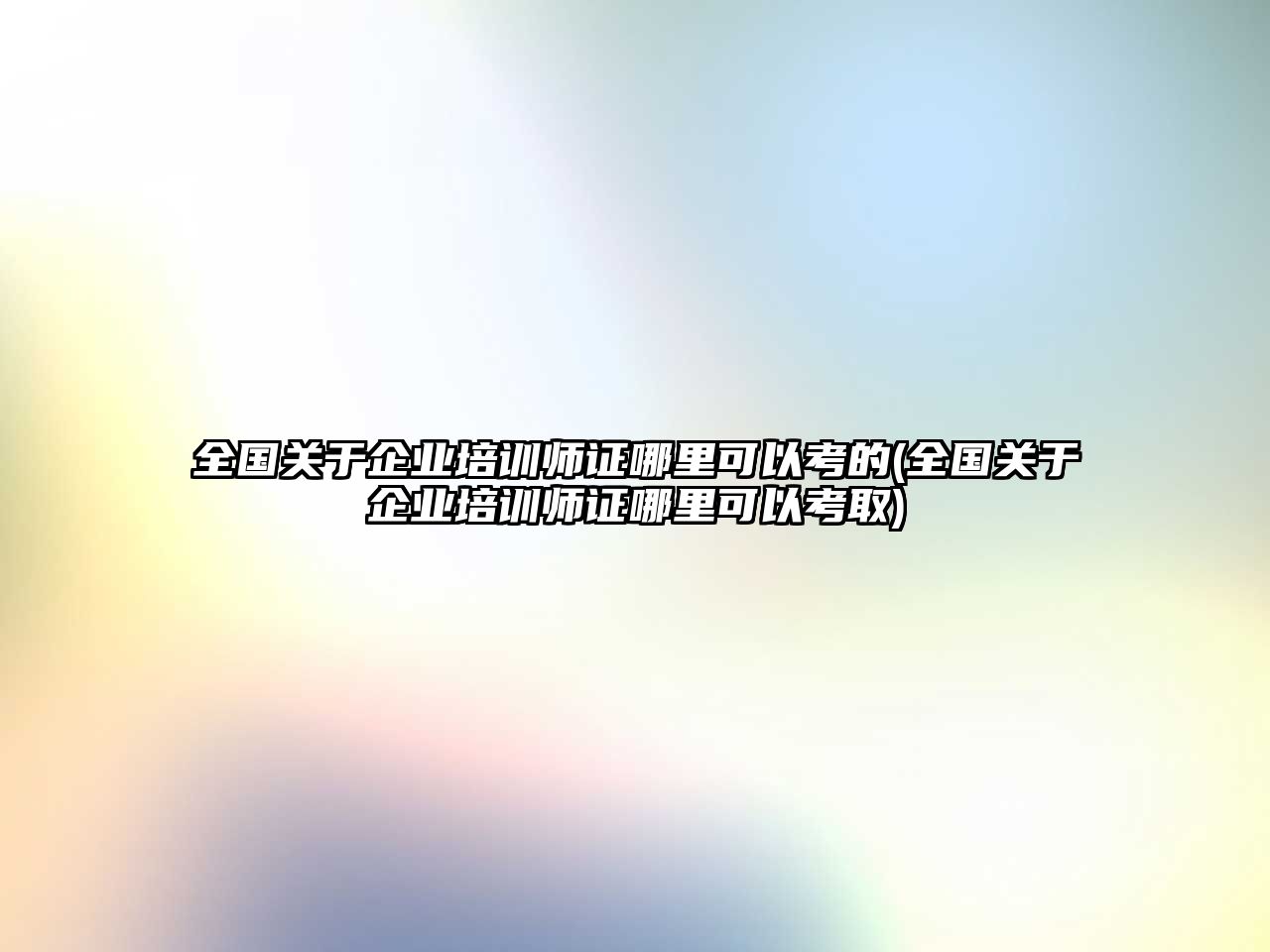 全國關于企業培訓師證哪里可以考的(全國關于企業培訓師證哪里可以考取)