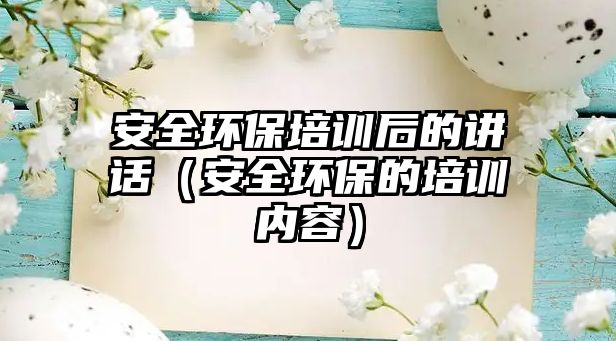 安全環保培訓后的講話（安全環保的培訓內容）