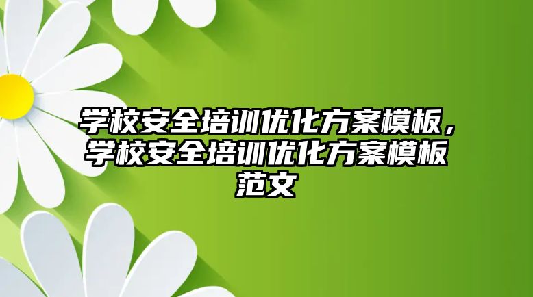 學校安全培訓優化方案模板，學校安全培訓優化方案模板范文