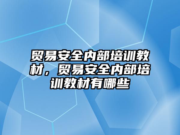 貿易安全內部培訓教材，貿易安全內部培訓教材有哪些