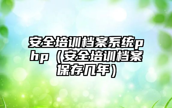 安全培訓檔案系統php（安全培訓檔案保存幾年）