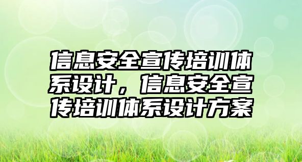 信息安全宣傳培訓(xùn)體系設(shè)計(jì)，信息安全宣傳培訓(xùn)體系設(shè)計(jì)方案