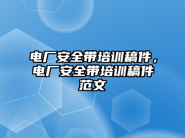 電廠安全帶培訓稿件，電廠安全帶培訓稿件范文