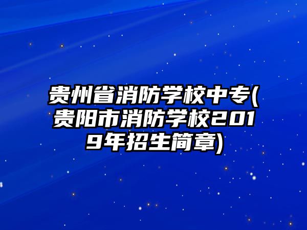 貴州省消防學校中專(貴陽市消防學校2019年招生簡章)