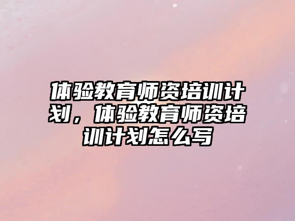 體驗教育師資培訓(xùn)計劃，體驗教育師資培訓(xùn)計劃怎么寫