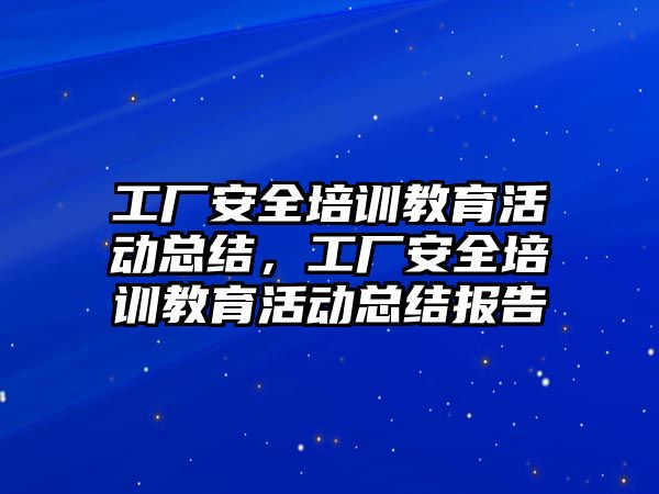 工廠安全培訓教育活動總結，工廠安全培訓教育活動總結報告