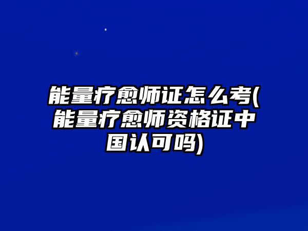 能量療愈師證怎么考(能量療愈師資格證中國認可嗎)