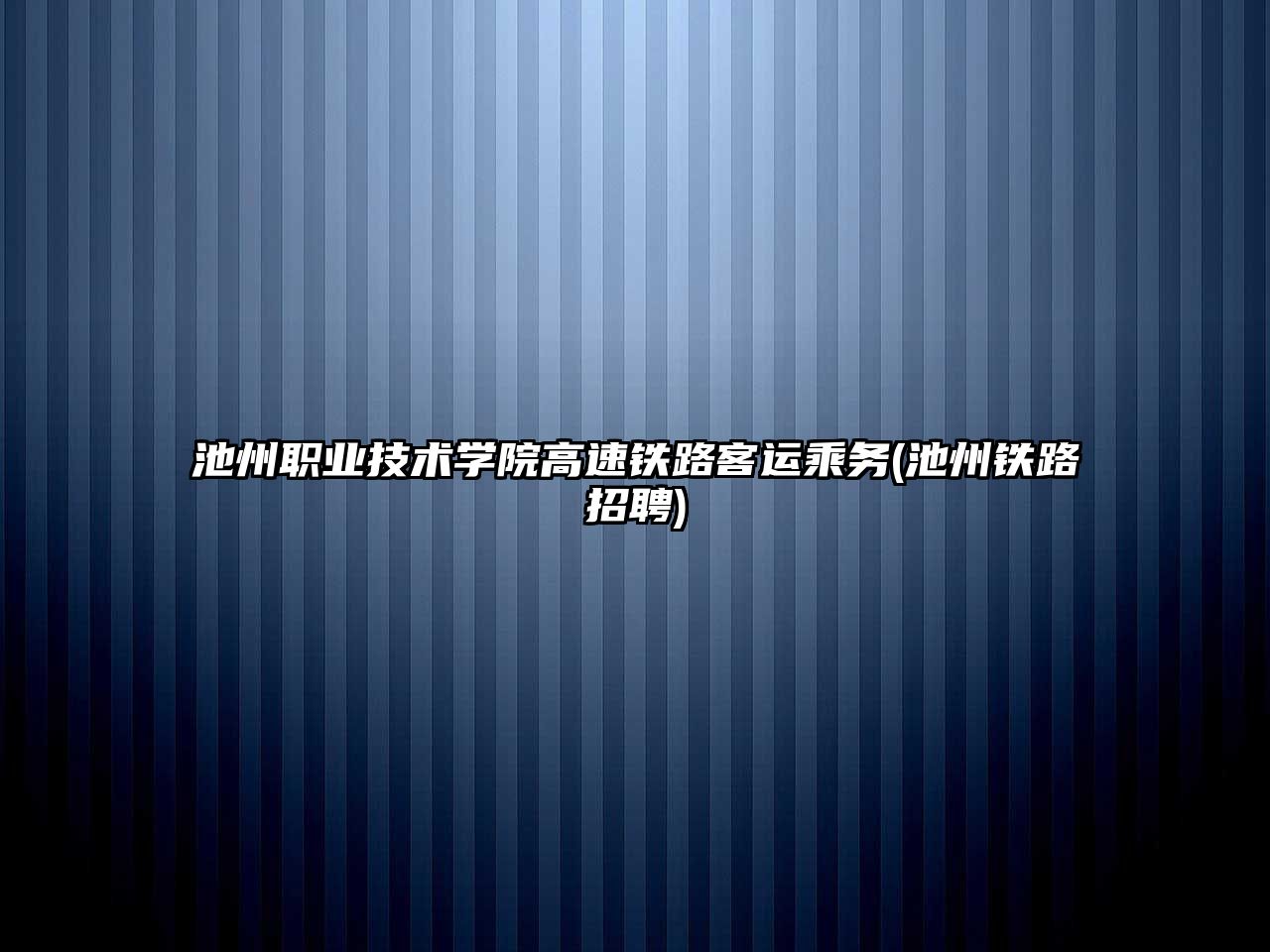 池州職業技術學院高速鐵路客運乘務(池州鐵路招聘)