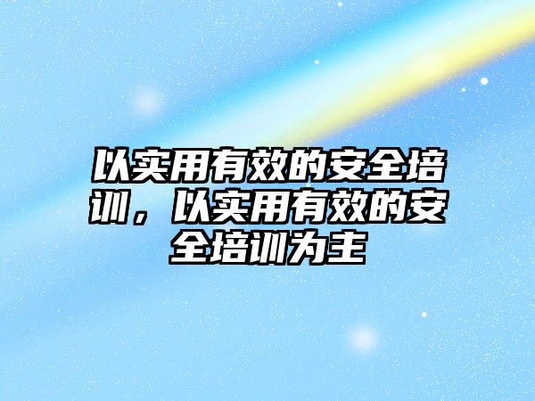 以實用有效的安全培訓，以實用有效的安全培訓為主