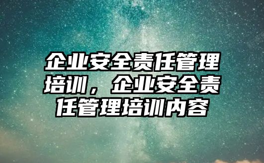 企業安全責任管理培訓，企業安全責任管理培訓內容