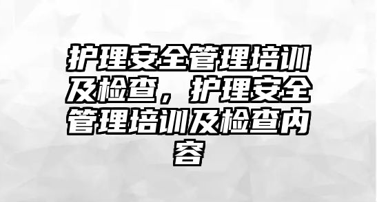 護理安全管理培訓及檢查，護理安全管理培訓及檢查內容