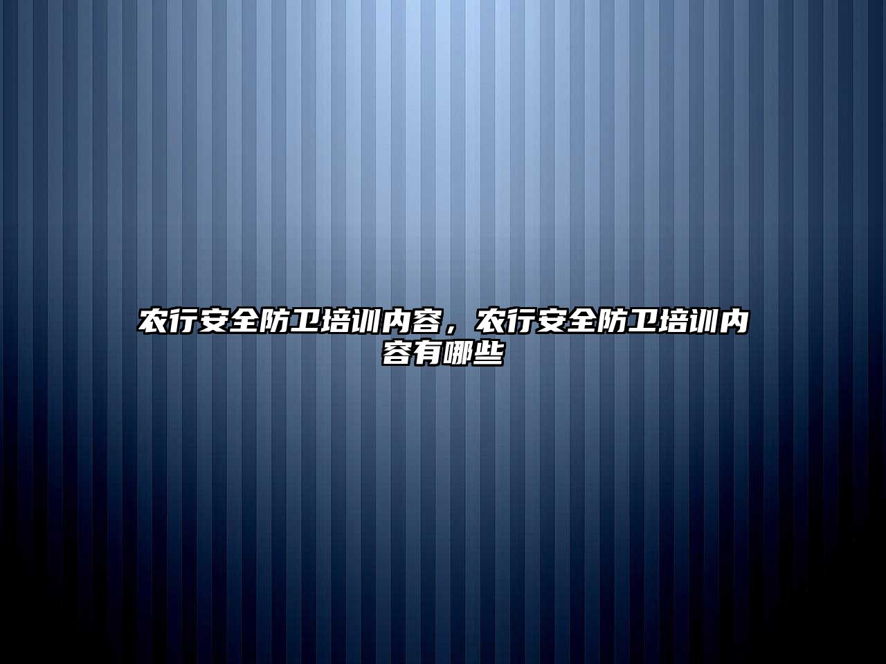 農行安全防衛培訓內容，農行安全防衛培訓內容有哪些