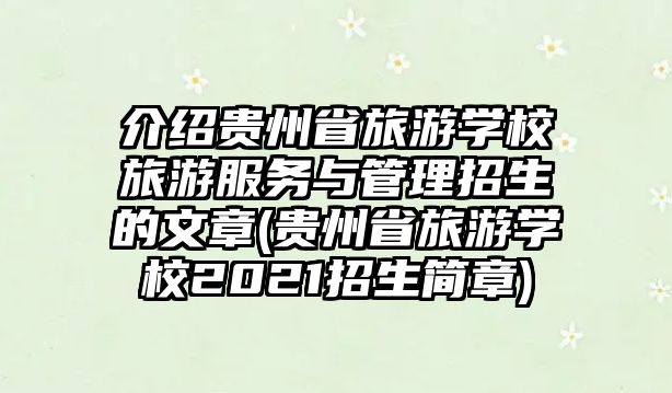 介紹貴州省旅游學校旅游服務與管理招生的文章(貴州省旅游學校2021招生簡章)