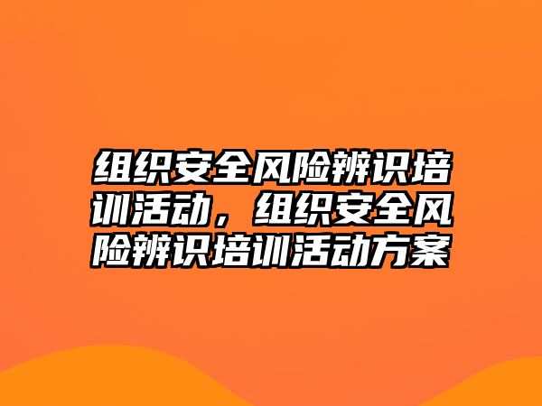 組織安全風險辨識培訓活動，組織安全風險辨識培訓活動方案