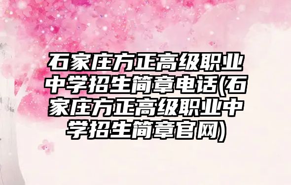 石家莊方正高級職業中學招生簡章電話(石家莊方正高級職業中學招生簡章官網)