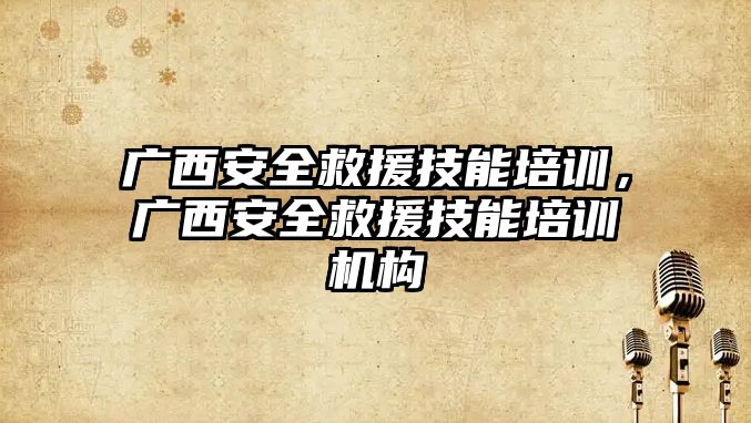 廣西安全救援技能培訓，廣西安全救援技能培訓機構