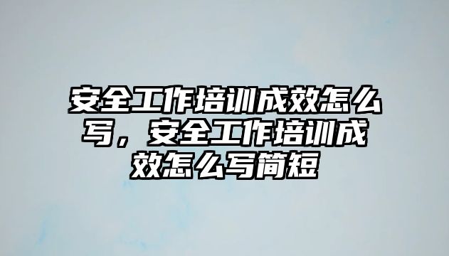 安全工作培訓成效怎么寫，安全工作培訓成效怎么寫簡短