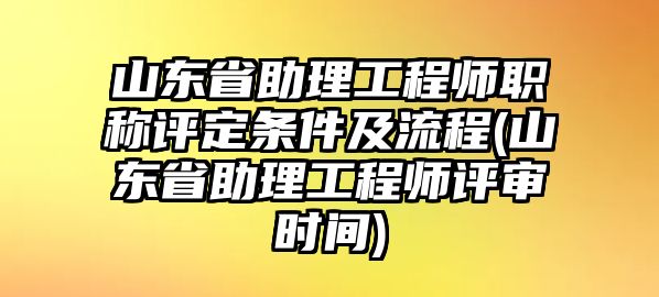 山東省助理工程師職稱(chēng)評(píng)定條件及流程(山東省助理工程師評(píng)審時(shí)間)