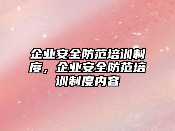 企業(yè)安全防范培訓(xùn)制度，企業(yè)安全防范培訓(xùn)制度內(nèi)容