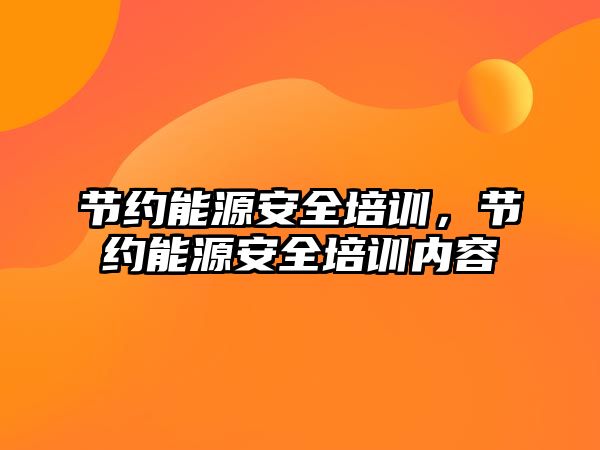 節約能源安全培訓，節約能源安全培訓內容