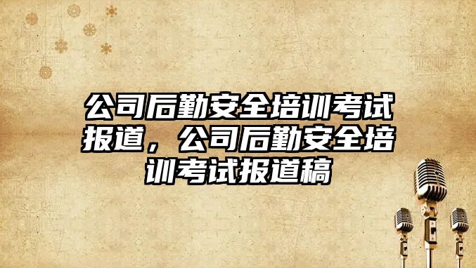 公司后勤安全培訓考試報道，公司后勤安全培訓考試報道稿