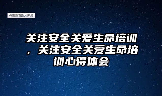 關注安全關愛生命培訓，關注安全關愛生命培訓心得體會