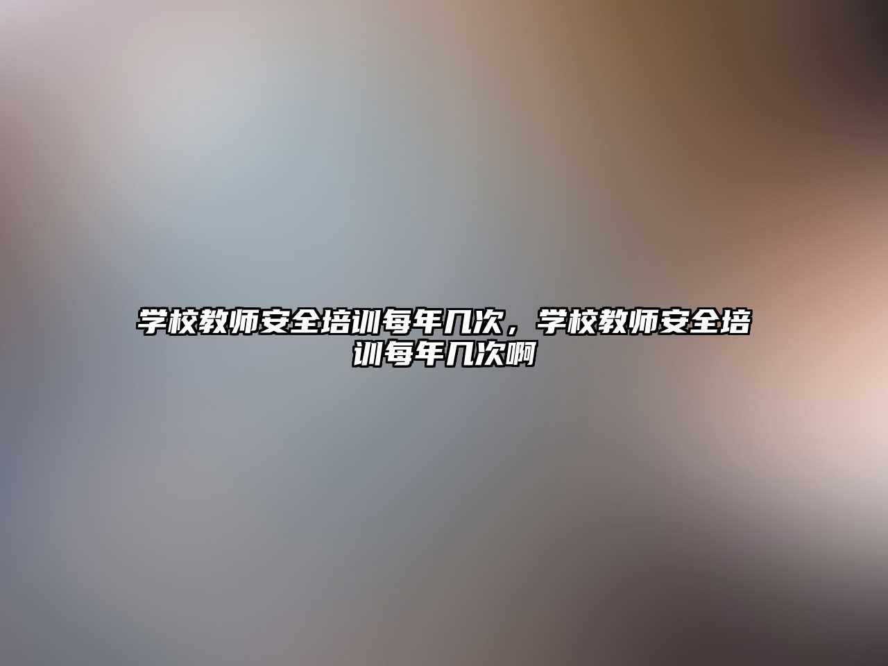 學校教師安全培訓每年幾次，學校教師安全培訓每年幾次啊